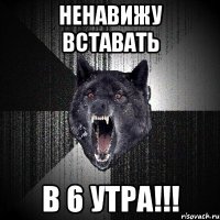 ненавижу вставать в 6 утра!!!