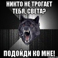 никто не трогает тебя, света? подойди ко мне!