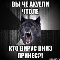 вы че ахуели чтоле кто вирус вниз принес?!