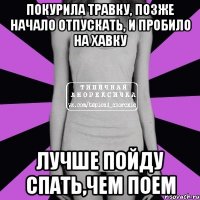 покурила травку, позже начало отпускать, и пробило на хавку лучше пойду спать,чем поем