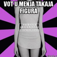 vot u menja takaja figura 