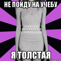 не пойду на учебу я толстая