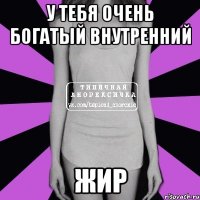 у тебя очень богатый внутренний жир