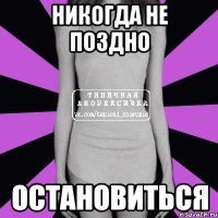 никогда не поздно остановиться