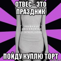 отвес - это праздник пойду куплю торт