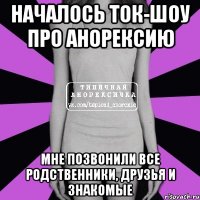 началось ток-шоу про анорексию мне позвонили все родственники, друзья и знакомые