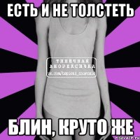 есть и не толстеть блин, круто же