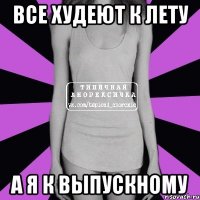 все худеют к лету а я к выпускному