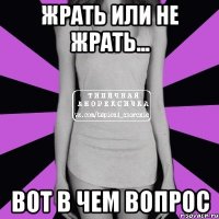 жрать или не жрать... вот в чем вопрос