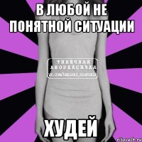 в любой не понятной ситуации худей