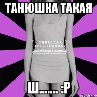 танюшка такая ш....... :р