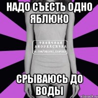 надо съесть одно яблюко срываюсь до воды