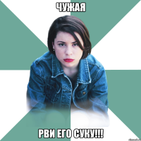 чужая рви его суку!!!