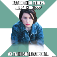 наркотики теперь легальны??? ах тыж бля, 1 апреля...