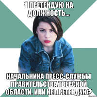 я претендую на должность... начальника пресс-службы правительства тверской области. или не претендую?