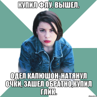 купил флу. вышел. одел капюшон, натянул очки, зашел обратно,купил глик.