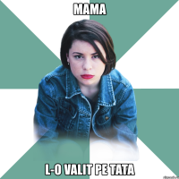 mama l-o valit pe tata