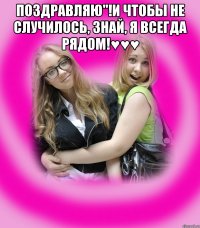 поздравляю"!и чтобы не случилось, знай, я всегда рядом!♥♥♥ 