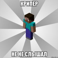 крипер не не слышал