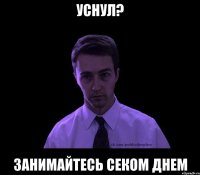 уснул? занимайтесь секом днем