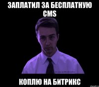 заплатил за бесплатную cms коплю на битрикс