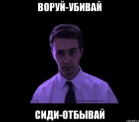 воруй-убивай сиди-отбывай