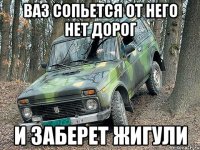 ваз сопьется от него нет дорог и заберет жигули