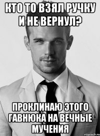 кто то взял ручку и не вернул? проклинаю этого гавнюка на вечные мучения