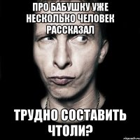 про бабушку уже несколько человек рассказал трудно составить чтоли?