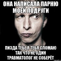 она написала парню моей подруги пизда тебе я тебя сломаю так что не один травматолог не соберёт