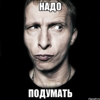 надо подумать