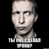  ты уже сделал уроки?