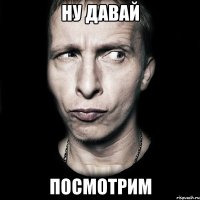 ну давай посмотрим