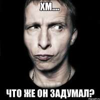 хм.... что же он задумал?