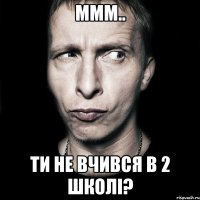 ммм.. ти не вчився в 2 школі?