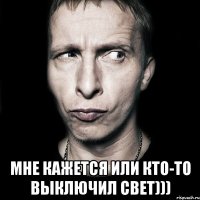  мне кажется или кто-то выключил свет)))