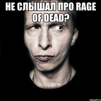 не слышал про rage of dead? 