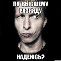 по-высшему разряду надеюсь?