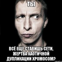 ты всё ещё ставишь сети, жертва хаотичной дупликации хромосом?