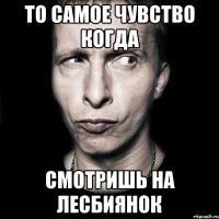 то самое чувство когда смотришь на лесбиянок