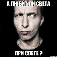 а любит ли света при свете ?