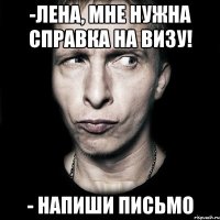 -лена, мне нужна справка на визу! - напиши письмо