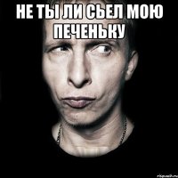 не ты ли сьел мою печеньку 