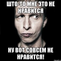 што-то мне это не нравится ну вот совсем не нравится!