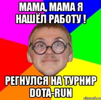 мама, мама я нашёл работу ! регнулся на турнир dota-run