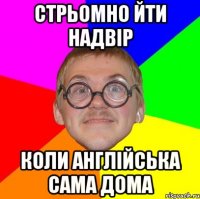 стрьомно йти надвір коли англійська сама дома