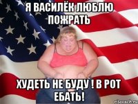 я василёк люблю пожрать худеть не буду ! в рот ебать!