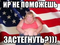 ир не поможешь застегнуть?)))