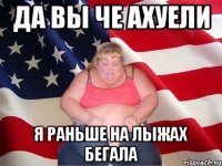 да вы че ахуели я раньше на лыжах бегала