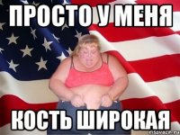 просто у меня кость широкая